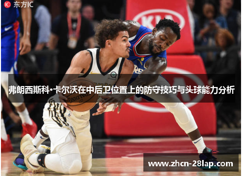 弗朗西斯科·卡尔沃在中后卫位置上的防守技巧与头球能力分析