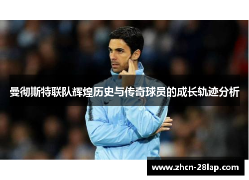 曼彻斯特联队辉煌历史与传奇球员的成长轨迹分析