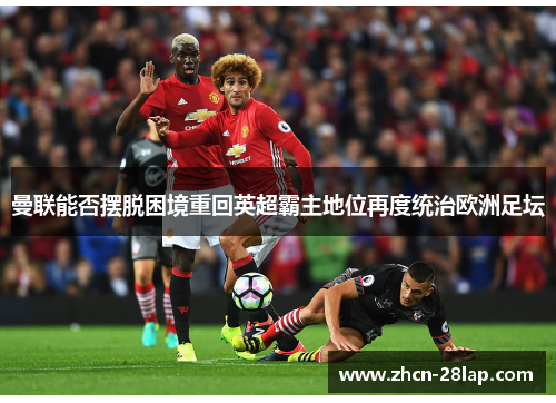 曼联能否摆脱困境重回英超霸主地位再度统治欧洲足坛
