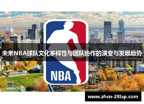 未来NBA球队文化多样性与团队协作的演变与发展趋势