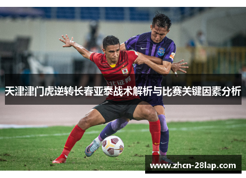 天津津门虎逆转长春亚泰战术解析与比赛关键因素分析