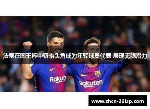 法蒂在国王杯中崭露头角成为年轻球员代表 展现无限潜力