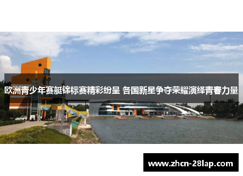 欧洲青少年赛艇锦标赛精彩纷呈 各国新星争夺荣耀演绎青春力量