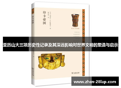 亚历山大三项历史性记录及其深远影响对世界文明的塑造与启示