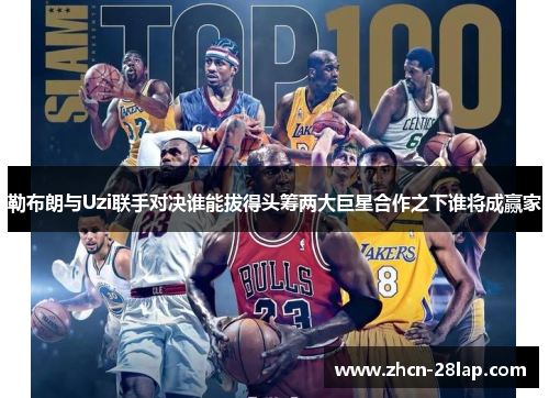 勒布朗与Uzi联手对决谁能拔得头筹两大巨星合作之下谁将成赢家