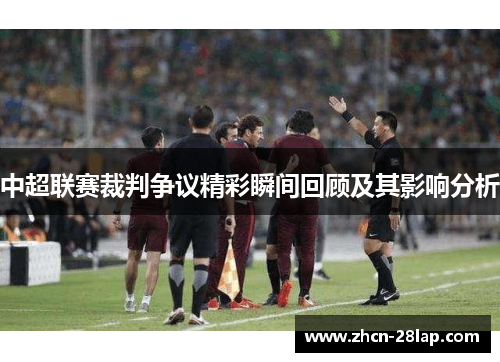 中超联赛裁判争议精彩瞬间回顾及其影响分析
