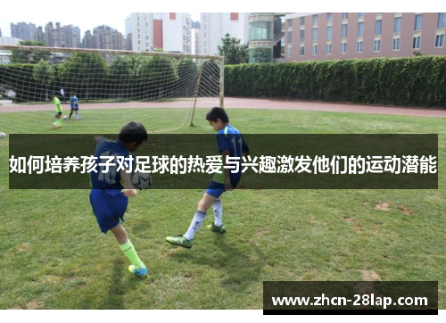 如何培养孩子对足球的热爱与兴趣激发他们的运动潜能