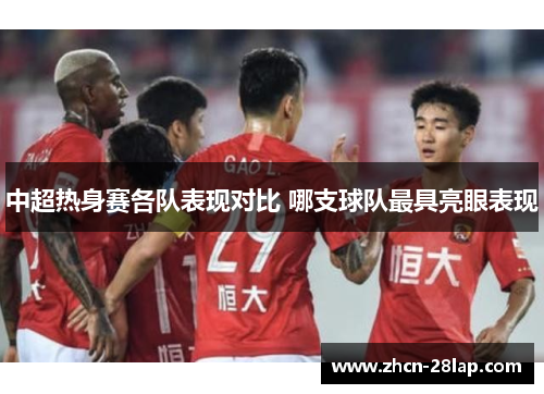 中超热身赛各队表现对比 哪支球队最具亮眼表现