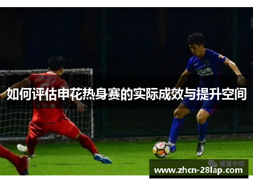 如何评估申花热身赛的实际成效与提升空间