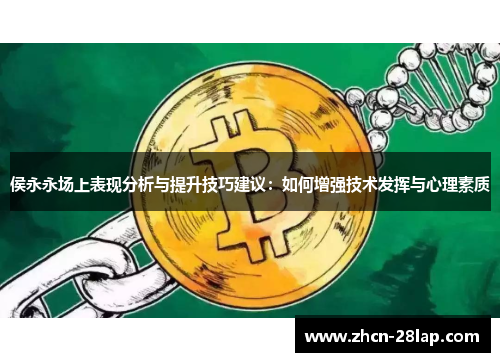 侯永永场上表现分析与提升技巧建议：如何增强技术发挥与心理素质