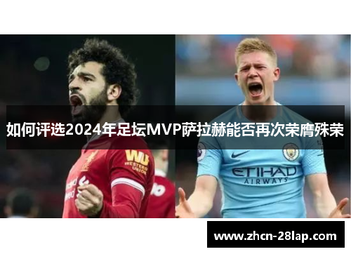 如何评选2024年足坛MVP萨拉赫能否再次荣膺殊荣