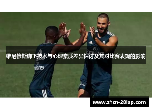 维尼修斯脚下技术与心理素质差异探讨及其对比赛表现的影响