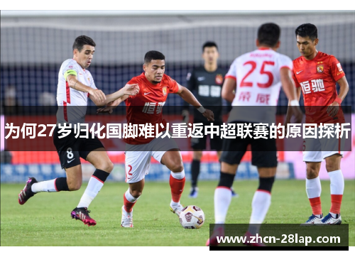 为何27岁归化国脚难以重返中超联赛的原因探析