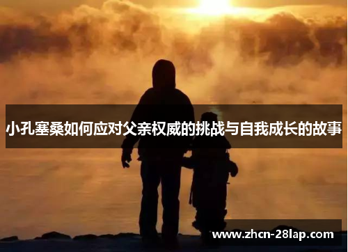小孔塞桑如何应对父亲权威的挑战与自我成长的故事
