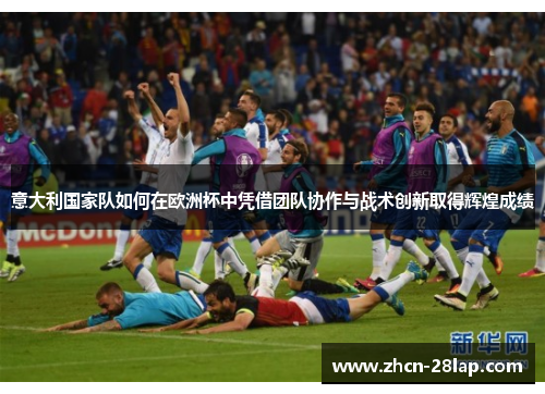 意大利国家队如何在欧洲杯中凭借团队协作与战术创新取得辉煌成绩