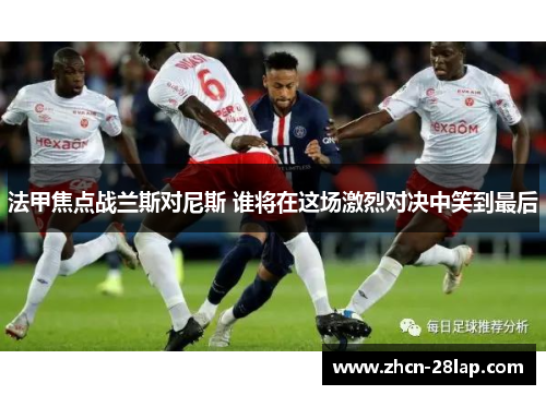 法甲焦点战兰斯对尼斯 谁将在这场激烈对决中笑到最后