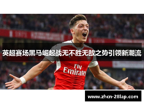 英超赛场黑马崛起战无不胜无敌之势引领新潮流