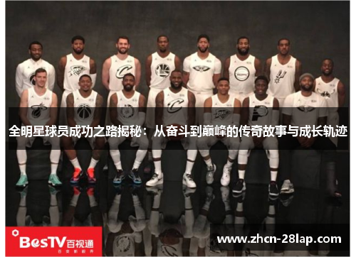 全明星球员成功之路揭秘:从奋斗到巅峰的传奇故事与成长轨迹