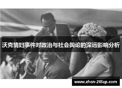 沃克情妇事件对政治与社会舆论的深远影响分析