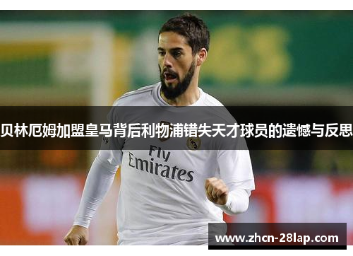 贝林厄姆加盟皇马背后利物浦错失天才球员的遗憾与反思