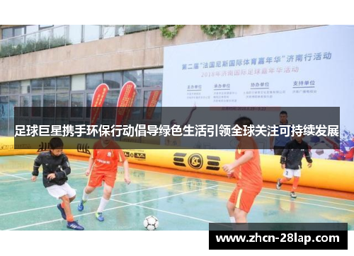 足球巨星携手环保行动倡导绿色生活引领全球关注可持续发展