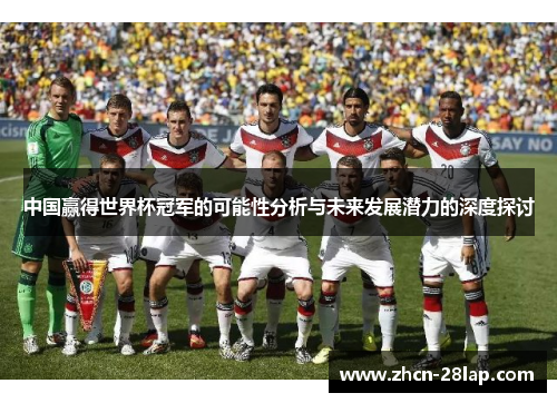 中国赢得世界杯冠军的可能性分析与未来发展潜力的深度探讨