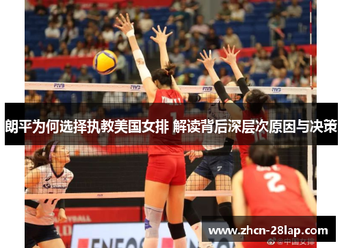 朗平为何选择执教美国女排 解读背后深层次原因与决策
