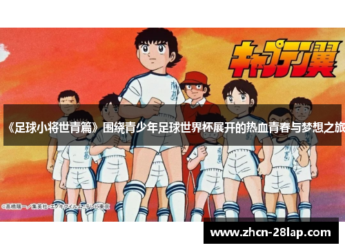《足球小将世青篇》围绕青少年足球世界杯展开的热血青春与梦想之旅