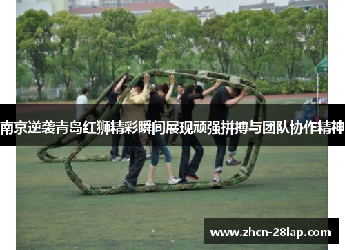 南京逆袭青岛红狮精彩瞬间展现顽强拼搏与团队协作精神