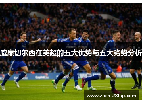 威廉切尔西在英超的五大优势与五大劣势分析