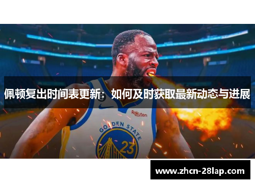 佩顿复出时间表更新:如何及时获取最新动态与进展