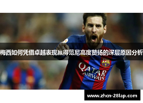 梅西如何凭借卓越表现赢得范尼高度赞扬的深层原因分析