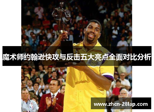 魔术师约翰逊快攻与反击五大亮点全面对比分析