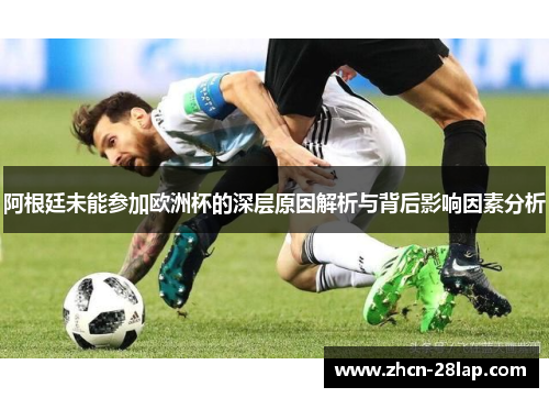 阿根廷未能参加欧洲杯的深层原因解析与背后影响因素分析