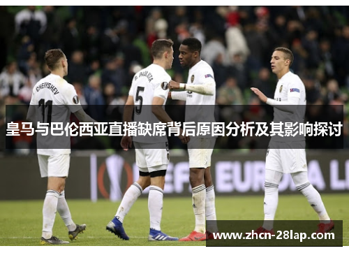 皇马与巴伦西亚直播缺席背后原因分析及其影响探讨