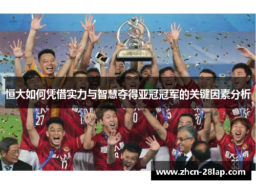 恒大如何凭借实力与智慧夺得亚冠冠军的关键因素分析